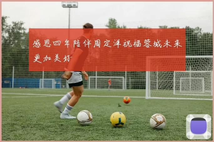 感恩四年陪伴周定洋祝福蓉城未来更加美好