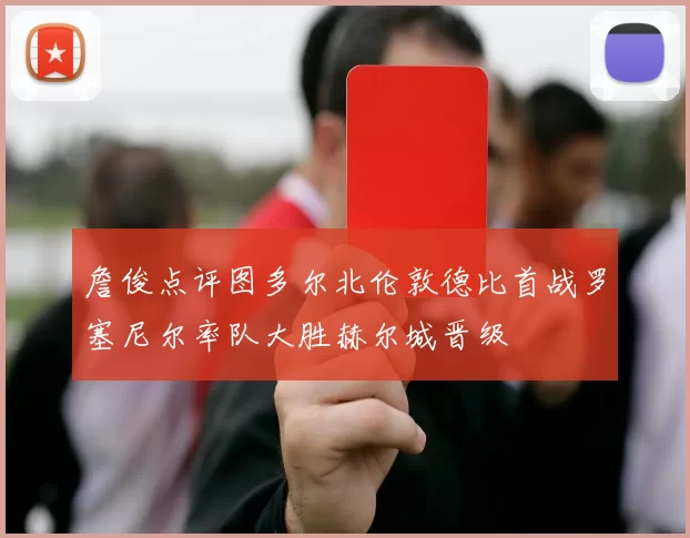 詹俊点评图多尔北伦敦德比首战罗塞尼尔率队大胜赫尔城晋级