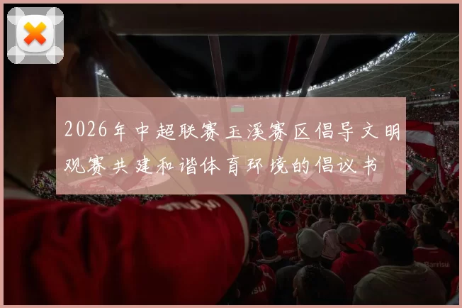 2026年中超联赛玉溪赛区倡导文明观赛共建和谐体育环境的倡议书