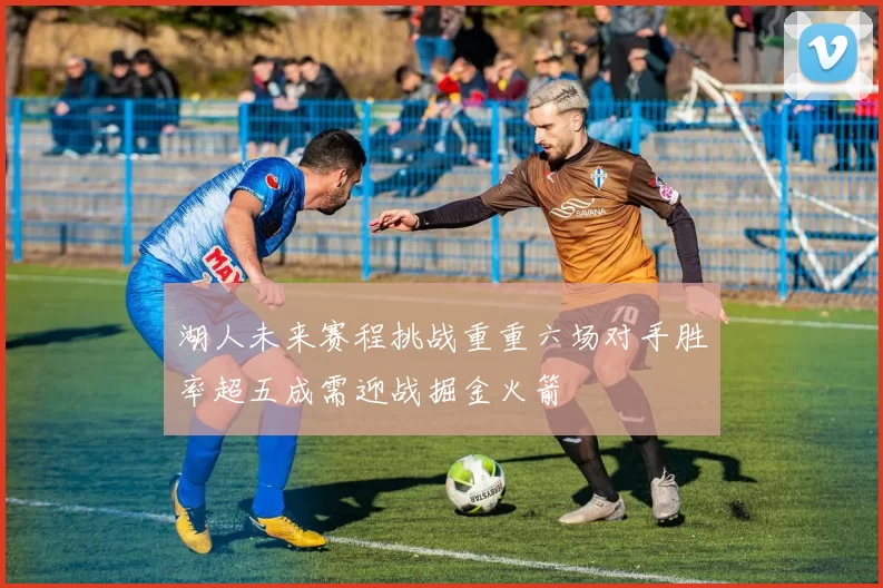 湖人未来赛程挑战重重六场对手胜率超五成需迎战掘金火箭