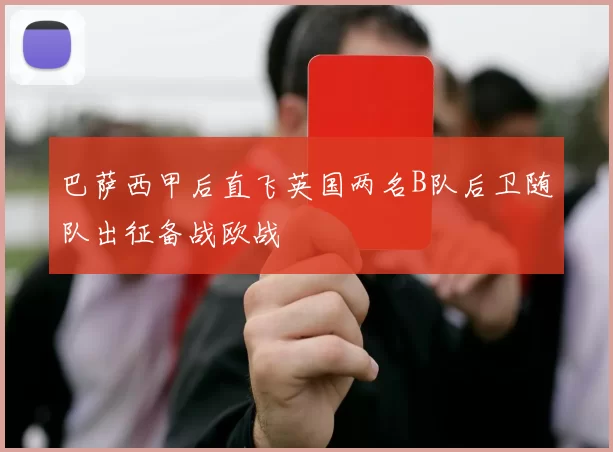 巴萨西甲后直飞英国两名B队后卫随队出征备战欧战