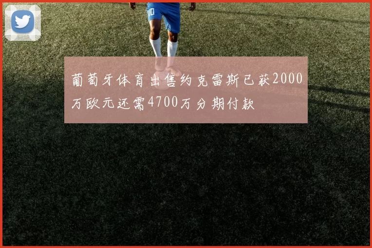 葡萄牙体育出售约克雷斯已获2000万欧元还需4700万分期付款