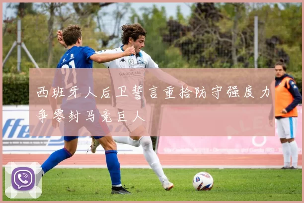 西班牙人后卫誓言重拾防守强度力争零封马竞巨人
