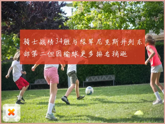 骑士战绩34胜与绿军尼克斯并列东部第二但因输球更多排名稍逊