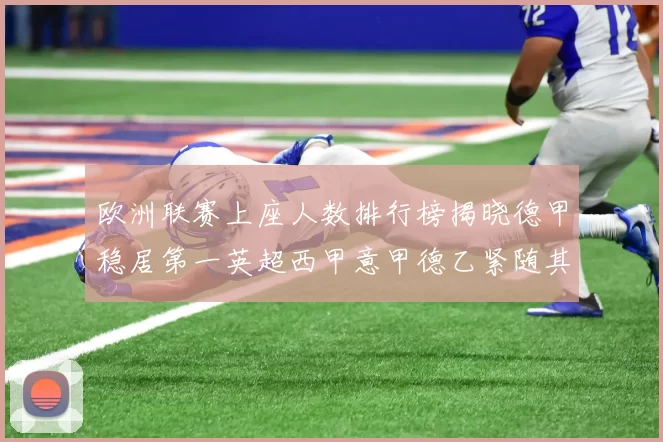 欧洲联赛上座人数排行榜揭晓德甲稳居第一英超西甲意甲德乙紧随其后