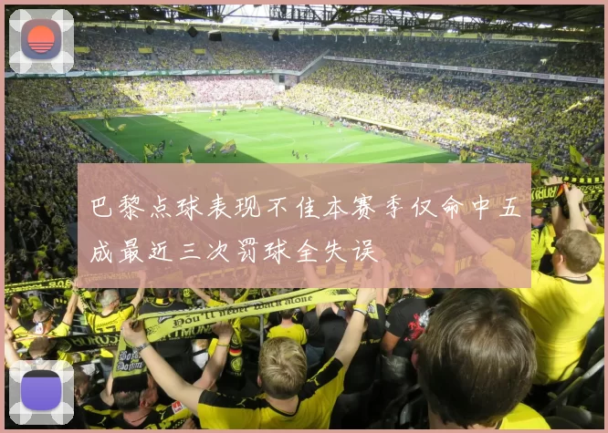 巴黎点球表现不佳本赛季仅命中五成最近三次罚球全失误