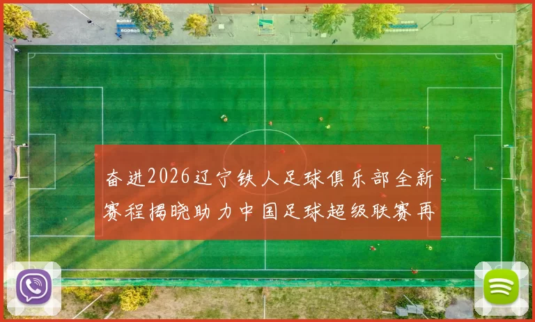 奋进2026辽宁铁人足球俱乐部全新赛程揭晓助力中国足球超级联赛再创辉煌