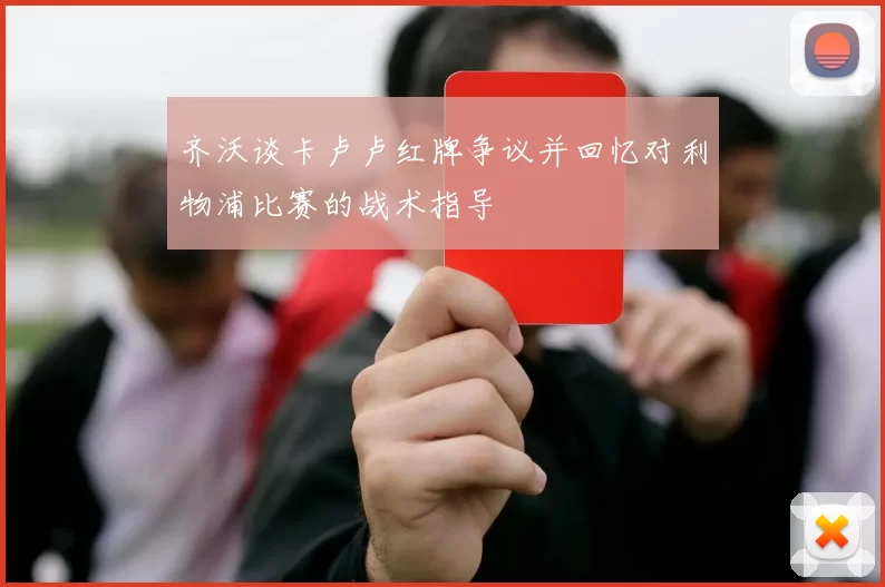 齐沃谈卡卢卢红牌争议并回忆对利物浦比赛的战术指导