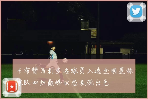 卡布赞马刺多名球员入选全明星称球队回归巅峰状态表现出色