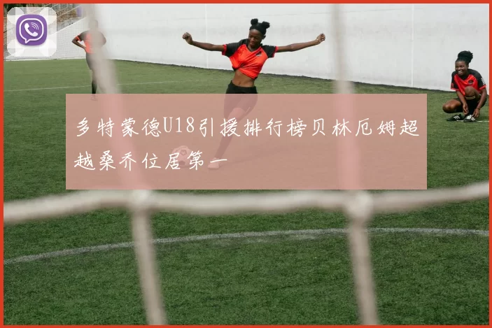 多特蒙德U18引援排行榜贝林厄姆超越桑乔位居第一
